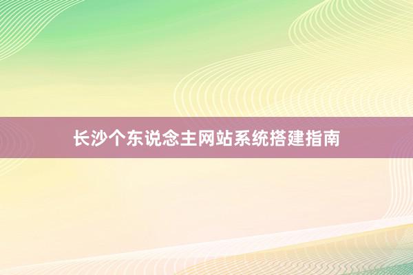 长沙个东说念主网站系统搭建指南