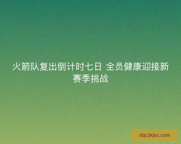 火箭队复出倒计时七日 全员健康迎接新赛季挑战